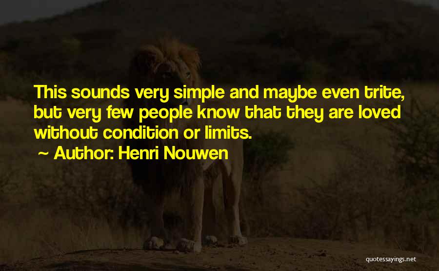 Henri Nouwen Quotes: This Sounds Very Simple And Maybe Even Trite, But Very Few People Know That They Are Loved Without Condition Or