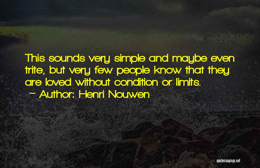 Henri Nouwen Quotes: This Sounds Very Simple And Maybe Even Trite, But Very Few People Know That They Are Loved Without Condition Or