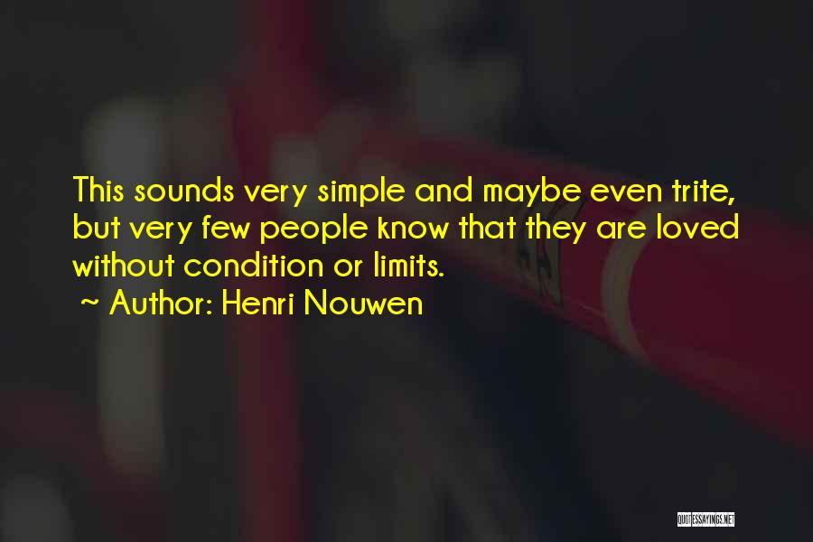 Henri Nouwen Quotes: This Sounds Very Simple And Maybe Even Trite, But Very Few People Know That They Are Loved Without Condition Or