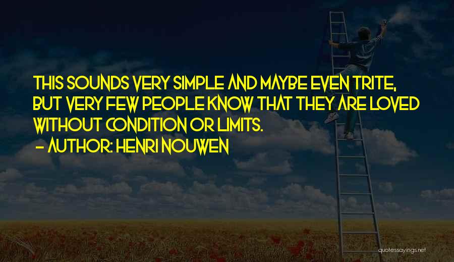 Henri Nouwen Quotes: This Sounds Very Simple And Maybe Even Trite, But Very Few People Know That They Are Loved Without Condition Or