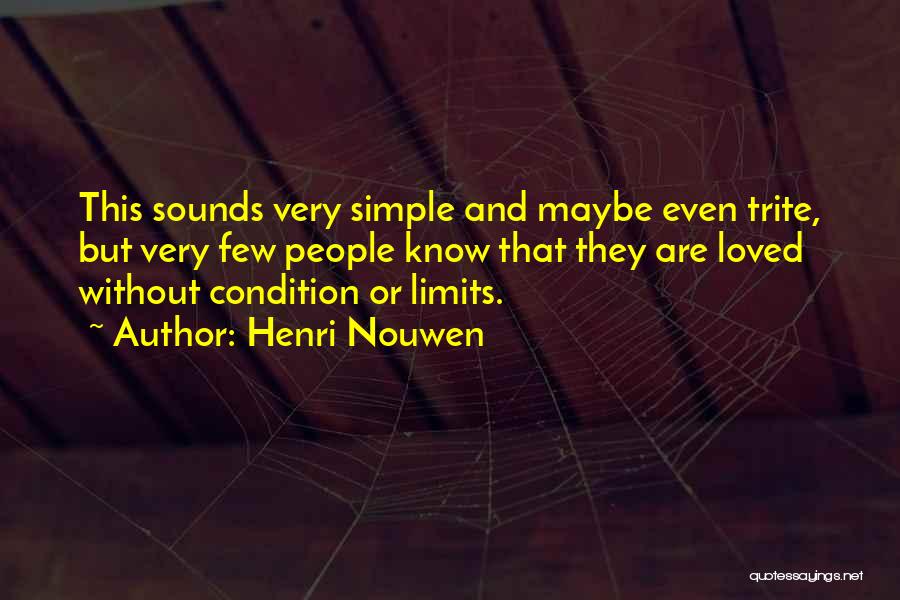 Henri Nouwen Quotes: This Sounds Very Simple And Maybe Even Trite, But Very Few People Know That They Are Loved Without Condition Or