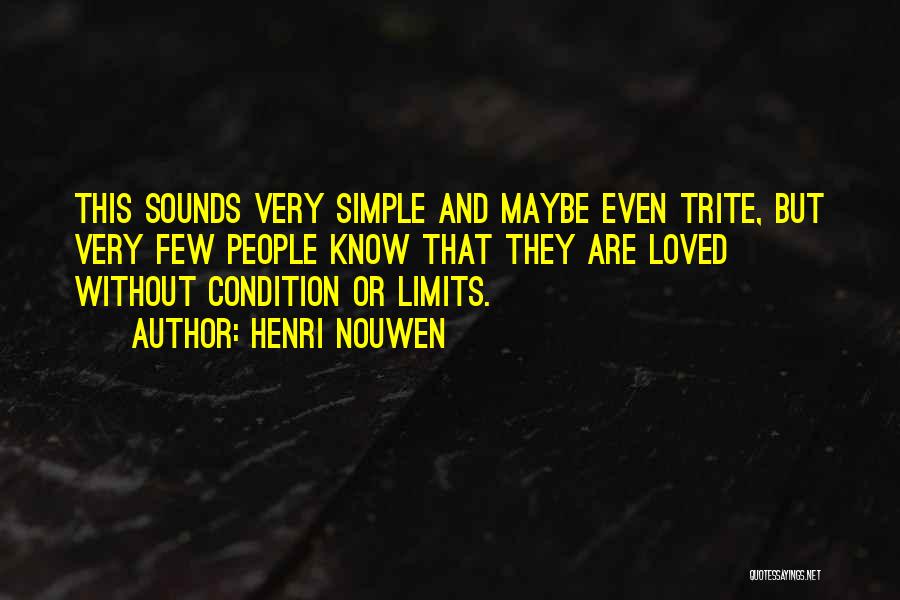 Henri Nouwen Quotes: This Sounds Very Simple And Maybe Even Trite, But Very Few People Know That They Are Loved Without Condition Or