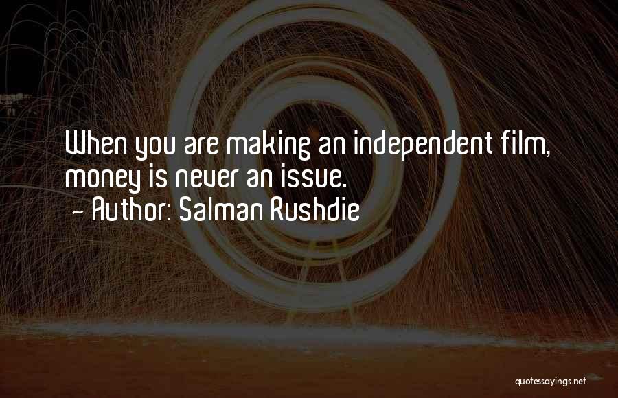 Salman Rushdie Quotes: When You Are Making An Independent Film, Money Is Never An Issue.