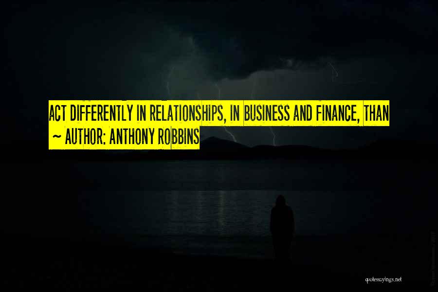 Anthony Robbins Quotes: Act Differently In Relationships, In Business And Finance, Than