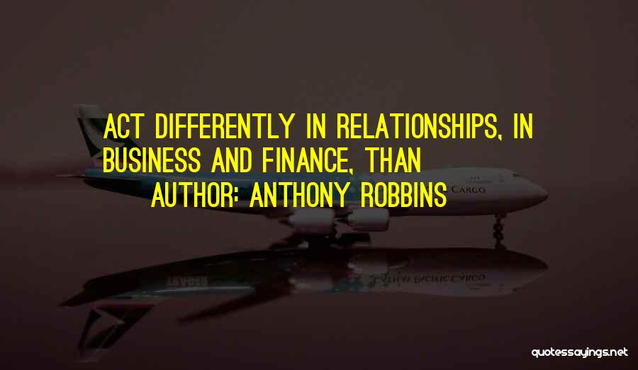 Anthony Robbins Quotes: Act Differently In Relationships, In Business And Finance, Than