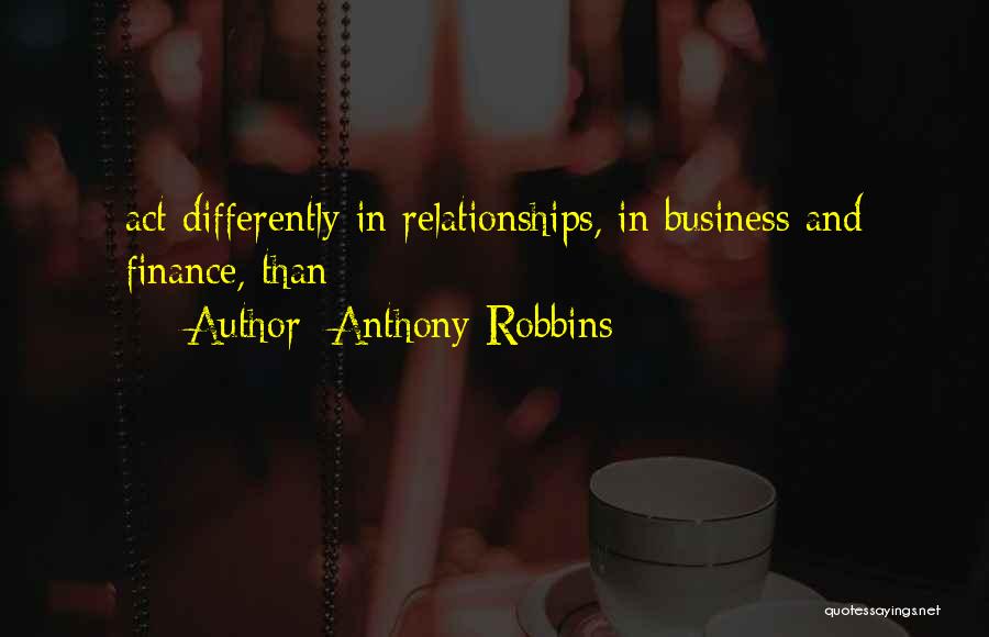 Anthony Robbins Quotes: Act Differently In Relationships, In Business And Finance, Than