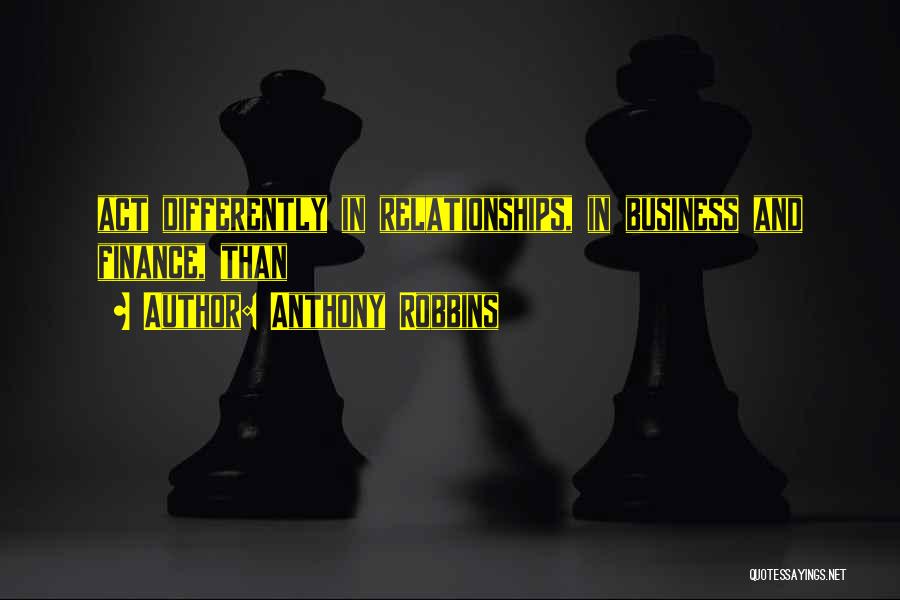 Anthony Robbins Quotes: Act Differently In Relationships, In Business And Finance, Than