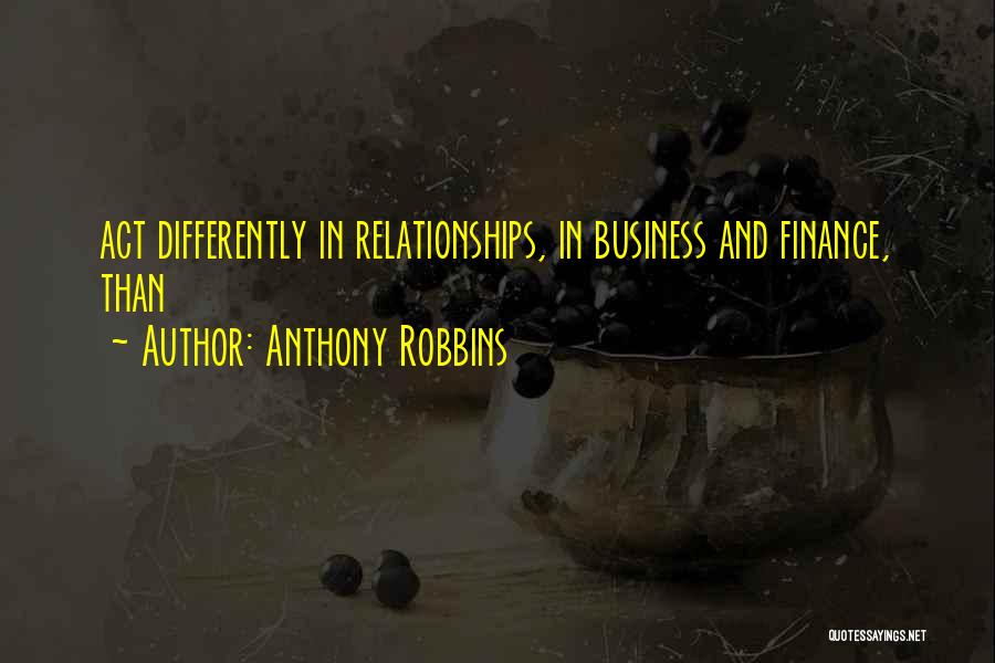 Anthony Robbins Quotes: Act Differently In Relationships, In Business And Finance, Than