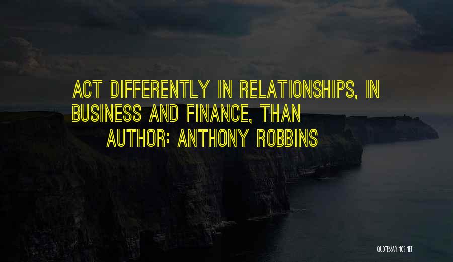 Anthony Robbins Quotes: Act Differently In Relationships, In Business And Finance, Than