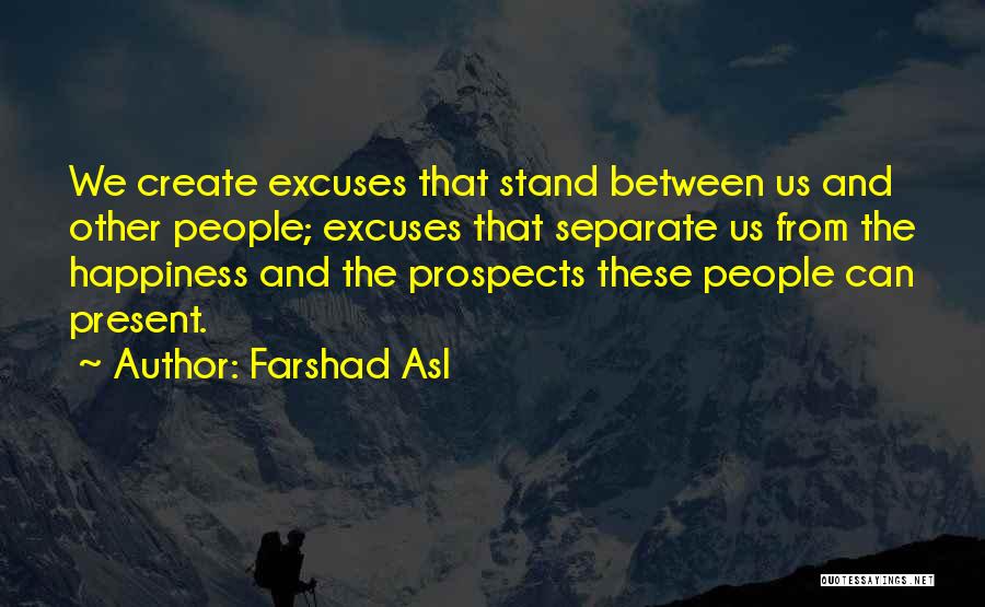 Farshad Asl Quotes: We Create Excuses That Stand Between Us And Other People; Excuses That Separate Us From The Happiness And The Prospects