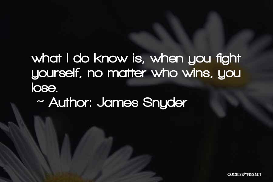 James Snyder Quotes: What I Do Know Is, When You Fight Yourself, No Matter Who Wins, You Lose.