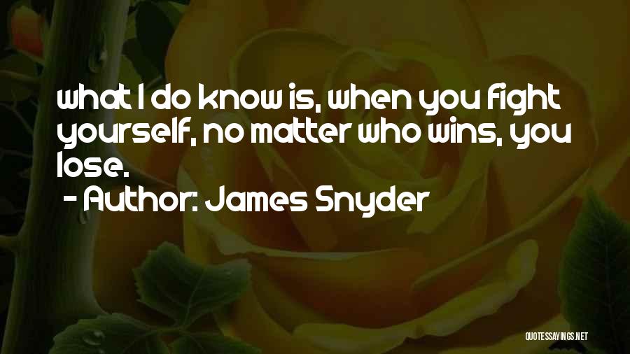 James Snyder Quotes: What I Do Know Is, When You Fight Yourself, No Matter Who Wins, You Lose.