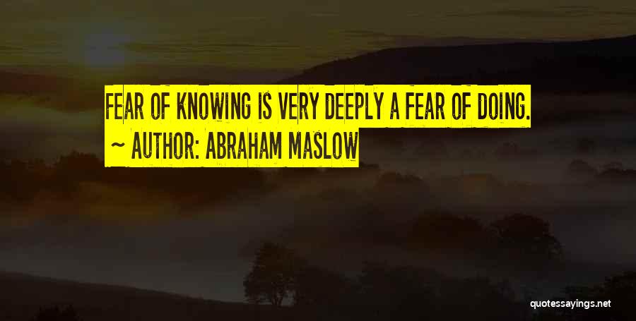 Abraham Maslow Quotes: Fear Of Knowing Is Very Deeply A Fear Of Doing.