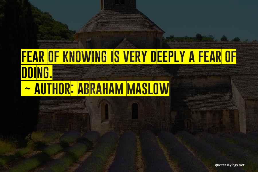 Abraham Maslow Quotes: Fear Of Knowing Is Very Deeply A Fear Of Doing.