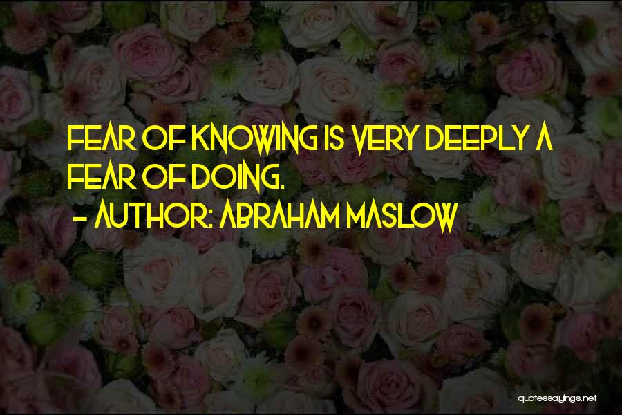 Abraham Maslow Quotes: Fear Of Knowing Is Very Deeply A Fear Of Doing.