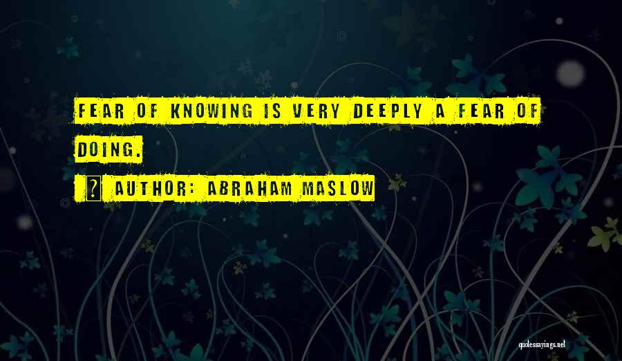 Abraham Maslow Quotes: Fear Of Knowing Is Very Deeply A Fear Of Doing.