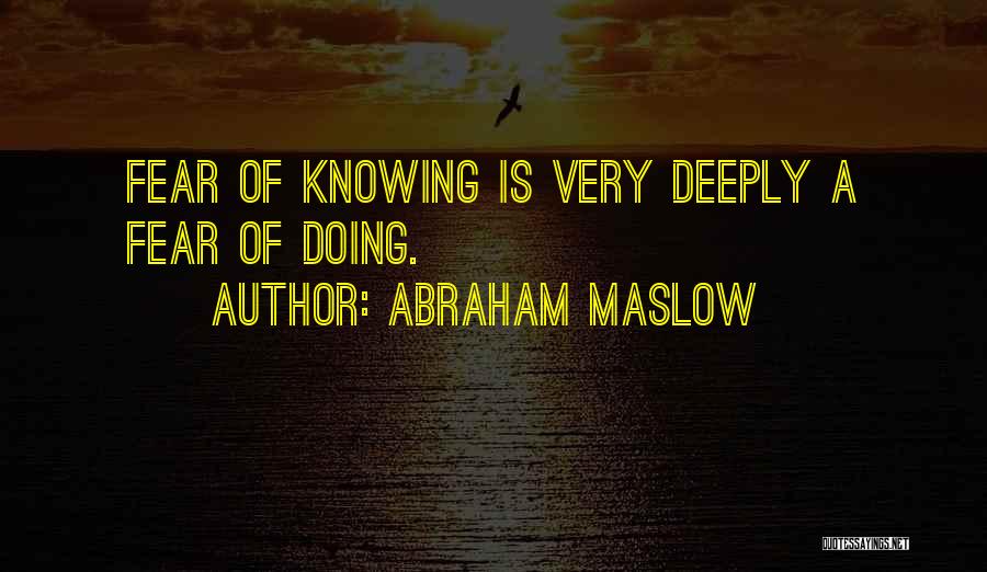 Abraham Maslow Quotes: Fear Of Knowing Is Very Deeply A Fear Of Doing.