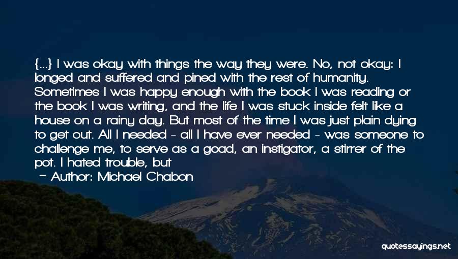 Michael Chabon Quotes: {...} I Was Okay With Things The Way They Were. No, Not Okay: I Longed And Suffered And Pined With