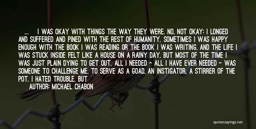 Michael Chabon Quotes: {...} I Was Okay With Things The Way They Were. No, Not Okay: I Longed And Suffered And Pined With