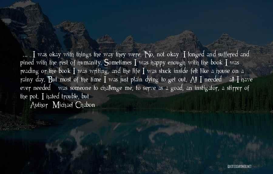 Michael Chabon Quotes: {...} I Was Okay With Things The Way They Were. No, Not Okay: I Longed And Suffered And Pined With