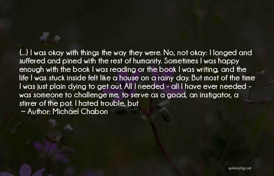 Michael Chabon Quotes: {...} I Was Okay With Things The Way They Were. No, Not Okay: I Longed And Suffered And Pined With