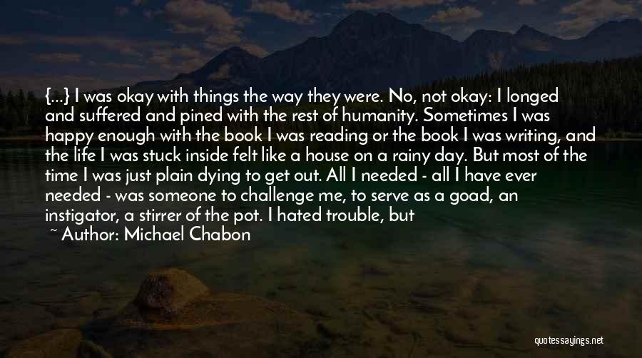 Michael Chabon Quotes: {...} I Was Okay With Things The Way They Were. No, Not Okay: I Longed And Suffered And Pined With