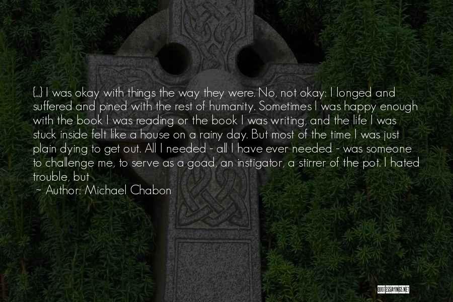 Michael Chabon Quotes: {...} I Was Okay With Things The Way They Were. No, Not Okay: I Longed And Suffered And Pined With