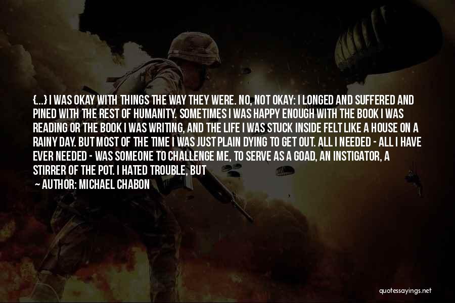 Michael Chabon Quotes: {...} I Was Okay With Things The Way They Were. No, Not Okay: I Longed And Suffered And Pined With