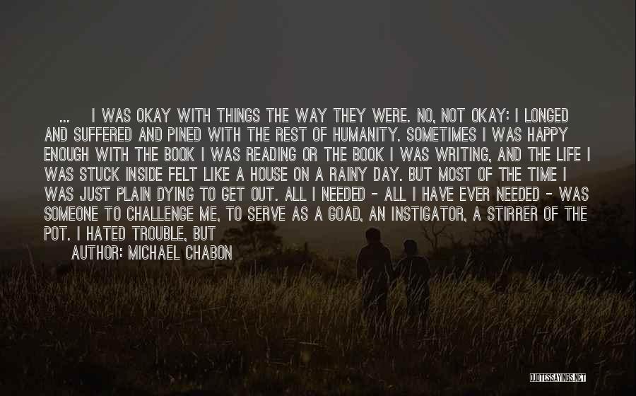 Michael Chabon Quotes: {...} I Was Okay With Things The Way They Were. No, Not Okay: I Longed And Suffered And Pined With