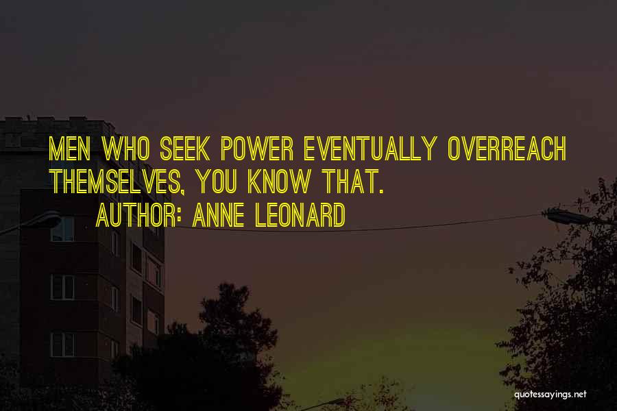 Anne Leonard Quotes: Men Who Seek Power Eventually Overreach Themselves, You Know That.