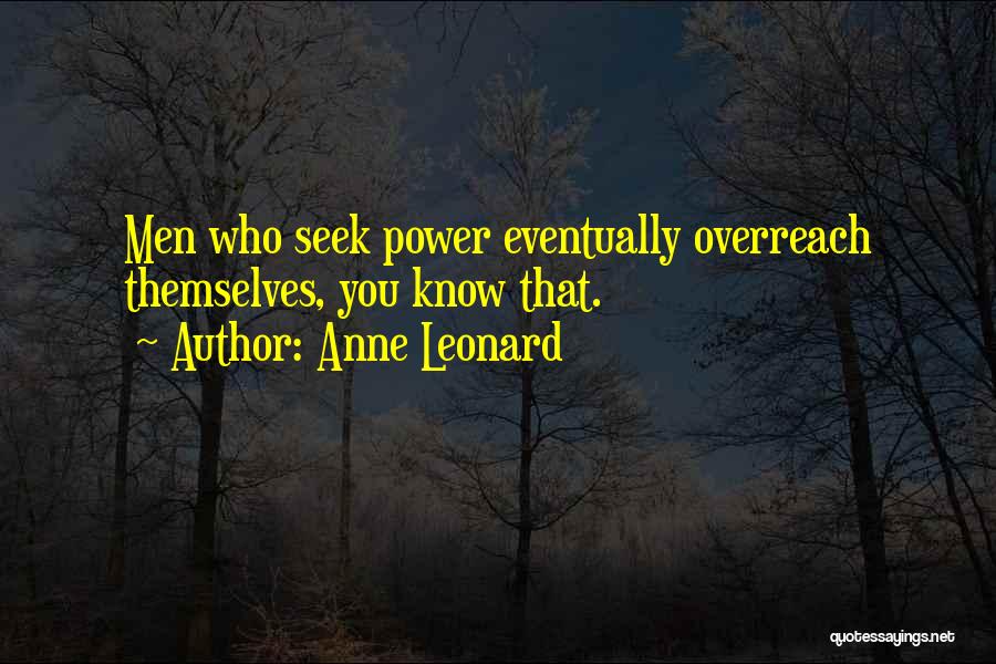 Anne Leonard Quotes: Men Who Seek Power Eventually Overreach Themselves, You Know That.