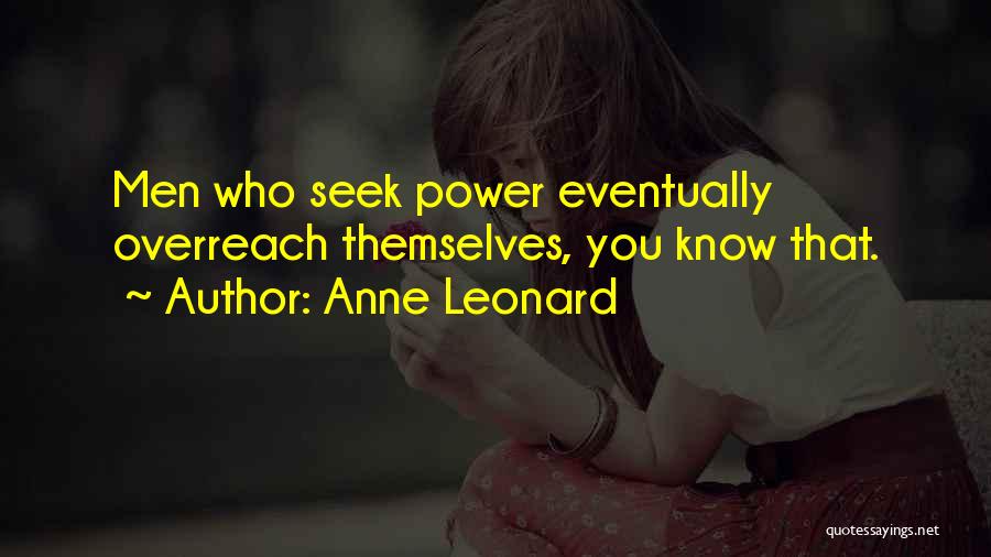 Anne Leonard Quotes: Men Who Seek Power Eventually Overreach Themselves, You Know That.