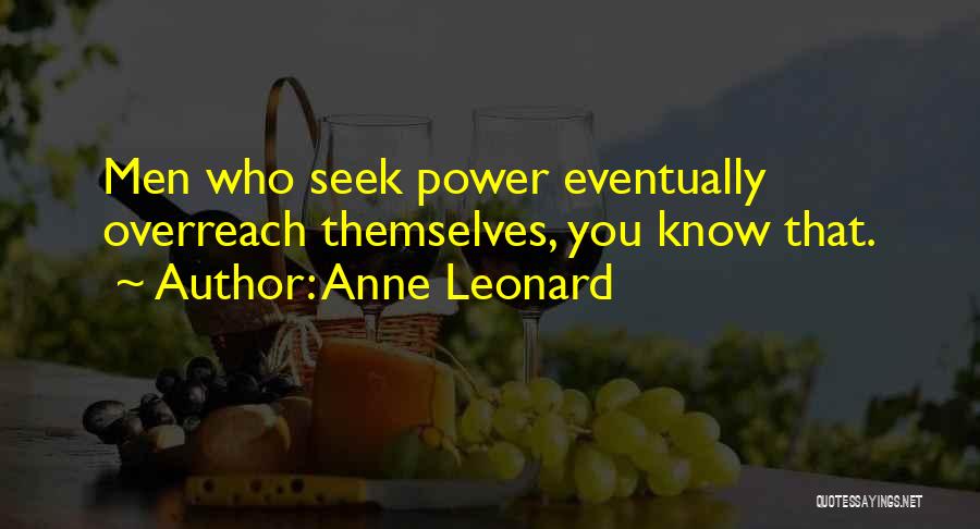 Anne Leonard Quotes: Men Who Seek Power Eventually Overreach Themselves, You Know That.