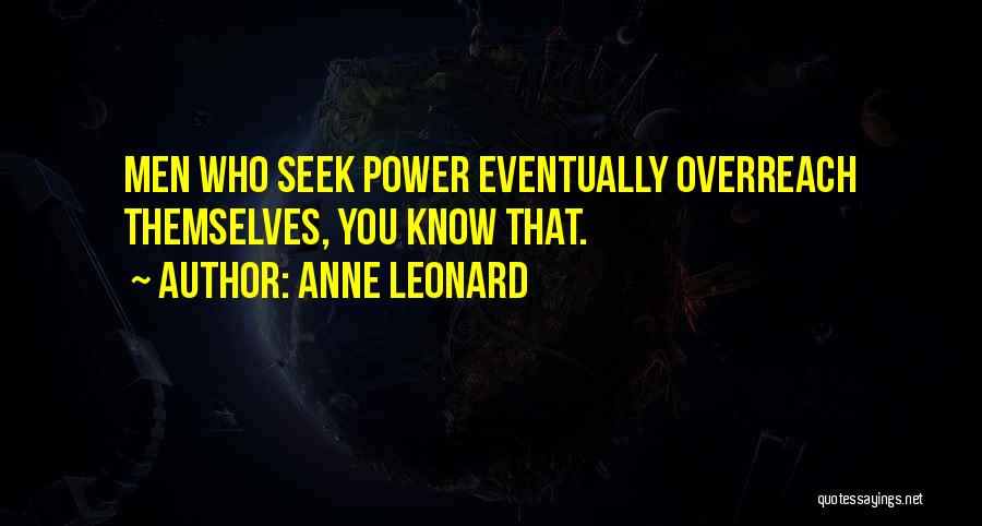 Anne Leonard Quotes: Men Who Seek Power Eventually Overreach Themselves, You Know That.