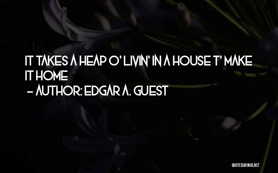 Edgar A. Guest Quotes: It Takes A Heap O' Livin' In A House T' Make It Home
