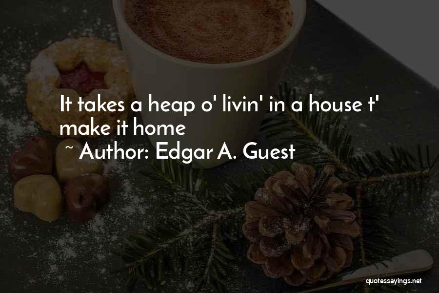 Edgar A. Guest Quotes: It Takes A Heap O' Livin' In A House T' Make It Home