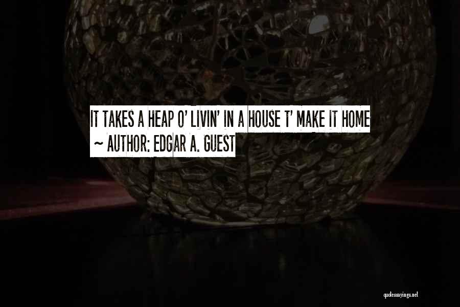 Edgar A. Guest Quotes: It Takes A Heap O' Livin' In A House T' Make It Home