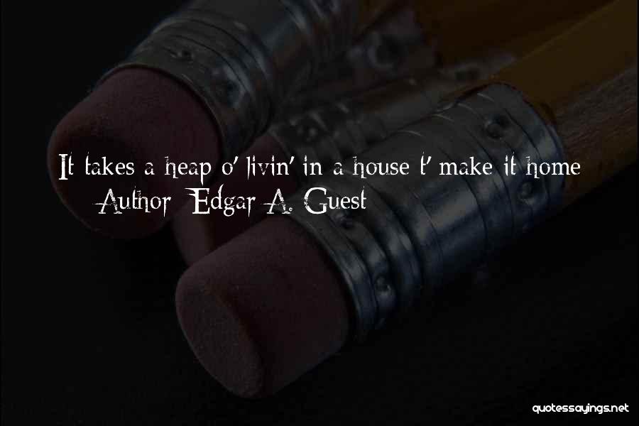 Edgar A. Guest Quotes: It Takes A Heap O' Livin' In A House T' Make It Home