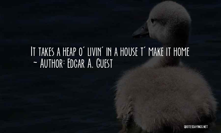 Edgar A. Guest Quotes: It Takes A Heap O' Livin' In A House T' Make It Home