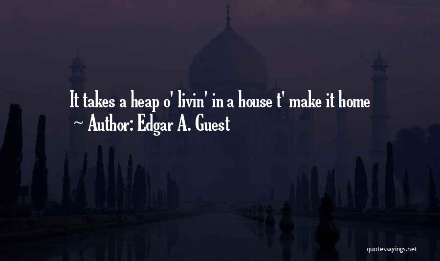 Edgar A. Guest Quotes: It Takes A Heap O' Livin' In A House T' Make It Home