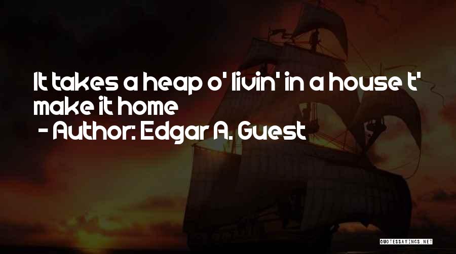 Edgar A. Guest Quotes: It Takes A Heap O' Livin' In A House T' Make It Home