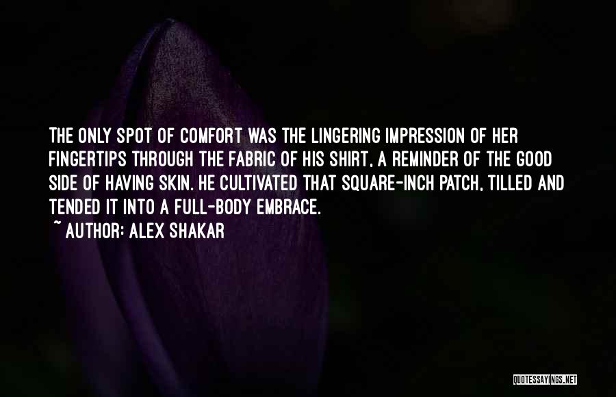 Alex Shakar Quotes: The Only Spot Of Comfort Was The Lingering Impression Of Her Fingertips Through The Fabric Of His Shirt, A Reminder