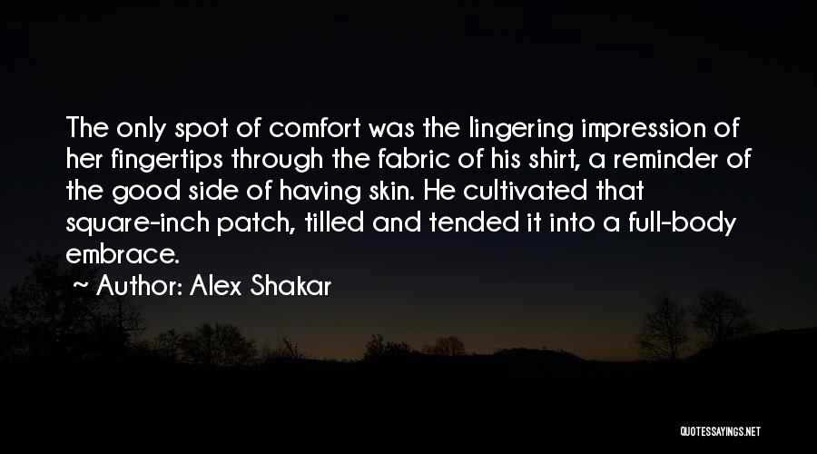 Alex Shakar Quotes: The Only Spot Of Comfort Was The Lingering Impression Of Her Fingertips Through The Fabric Of His Shirt, A Reminder