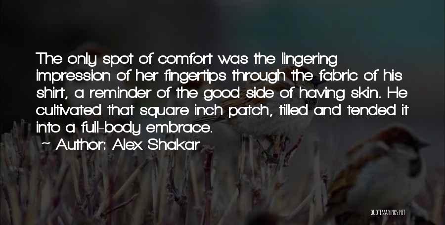 Alex Shakar Quotes: The Only Spot Of Comfort Was The Lingering Impression Of Her Fingertips Through The Fabric Of His Shirt, A Reminder