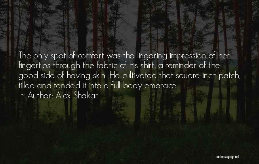 Alex Shakar Quotes: The Only Spot Of Comfort Was The Lingering Impression Of Her Fingertips Through The Fabric Of His Shirt, A Reminder