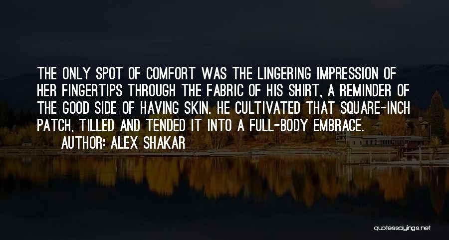 Alex Shakar Quotes: The Only Spot Of Comfort Was The Lingering Impression Of Her Fingertips Through The Fabric Of His Shirt, A Reminder