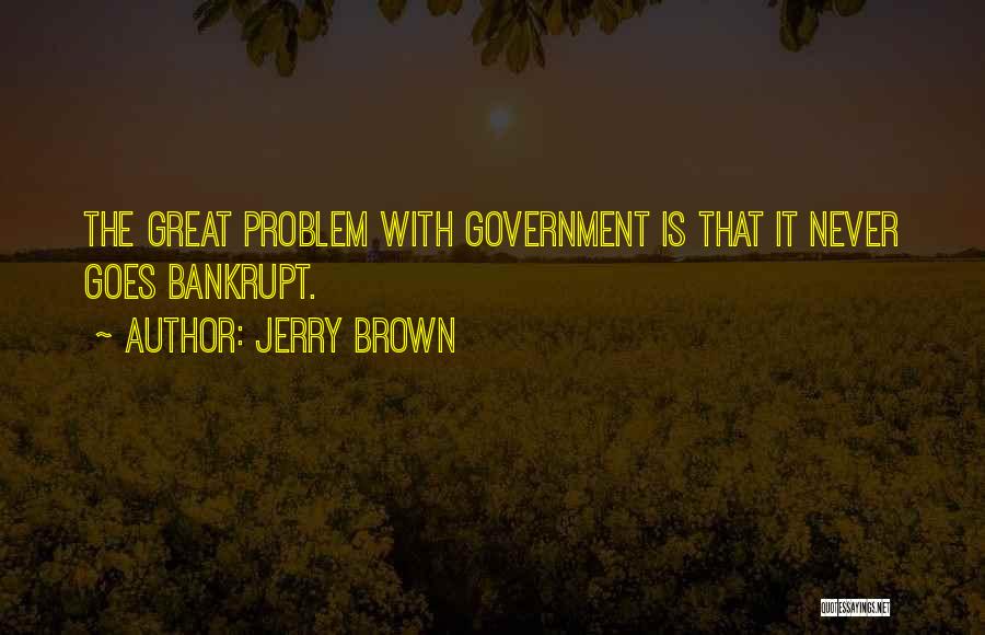 Jerry Brown Quotes: The Great Problem With Government Is That It Never Goes Bankrupt.