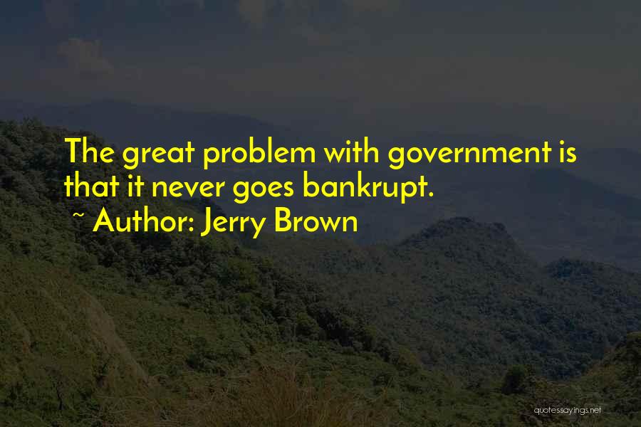 Jerry Brown Quotes: The Great Problem With Government Is That It Never Goes Bankrupt.