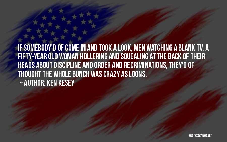 Ken Kesey Quotes: If Somebody'd Of Come In And Took A Look, Men Watching A Blank Tv, A Fifty-year Old Woman Hollering And