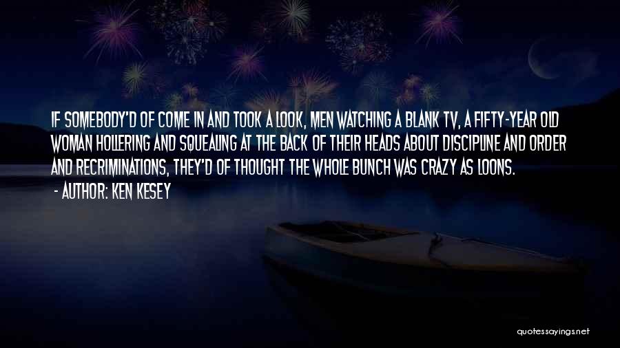 Ken Kesey Quotes: If Somebody'd Of Come In And Took A Look, Men Watching A Blank Tv, A Fifty-year Old Woman Hollering And